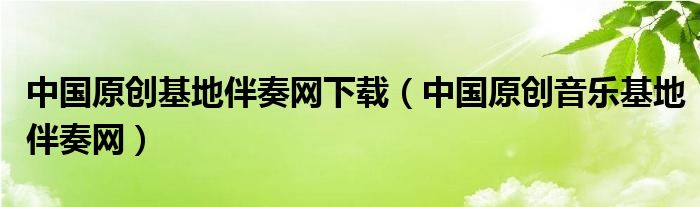 中国原创基地伴奏网下载（中国原创音乐基地伴奏网）