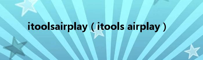 itoolsairplay（itools airplay）