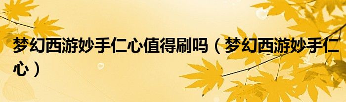 梦幻西游妙手仁心值得刷吗（梦幻西游妙手仁心）