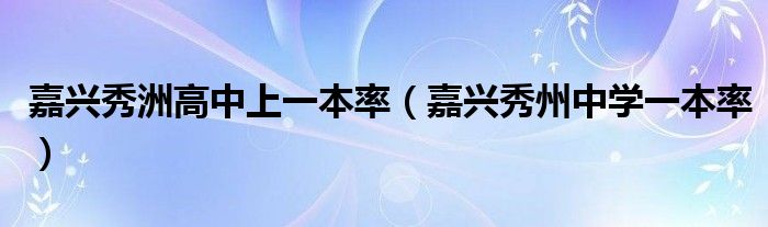 嘉兴秀洲高中上一本率（嘉兴秀州中学一本率）