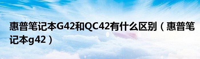 惠普笔记本G42和QC42有什么区别（惠普笔记本g42）