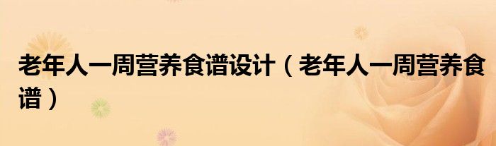 老年人一周营养食谱设计（老年人一周营养食谱）