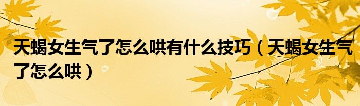 天蝎女生气了怎么哄有什么技巧（天蝎女生气了怎么哄）