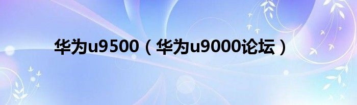 华为u9500（华为u9000论坛）