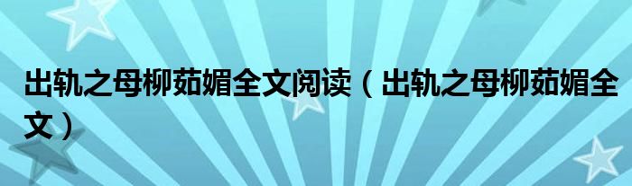 出轨之母柳茹媚全文阅读（出轨之母柳茹媚全文）