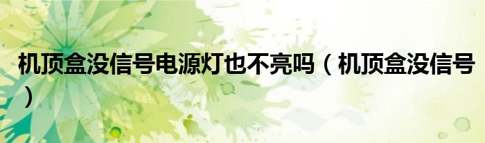 机顶盒没信号电源灯也不亮吗（机顶盒没信号）