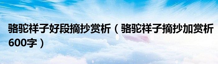 骆驼祥子好段摘抄赏析（骆驼祥子摘抄加赏析600字）