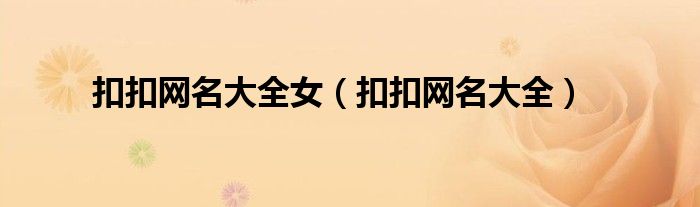 扣扣网名大全女（扣扣网名大全）