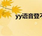 yy语音登不上（为什么yy登不上）