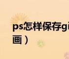 ps怎样保存gif动态图片（ps怎么保存gif动画）