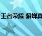 王者荣耀 貂蝉真人（王者荣耀貂蝉真人无衣）