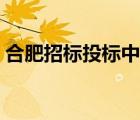 合肥招标投标中心电话（合肥招标投标中心）