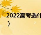 2022高考选什么专业好（高考选什么专业好）
