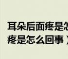 耳朵后面疼是怎么回事一阵一阵的（耳朵后面疼是怎么回事）