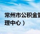 常州市公积金管理中心官网（常州市公积金管理中心）