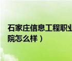 石家庄信息工程职业学院怎么样呀（石家庄信息工程职业学院怎么样）
