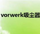 vorwerk吸尘器换垃圾袋（vorwerk吸尘器）