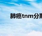 肺癌tnm分期（tnm分期是什么意思）