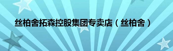 丝柏舍拓森控股集团专卖店（丝柏舍）