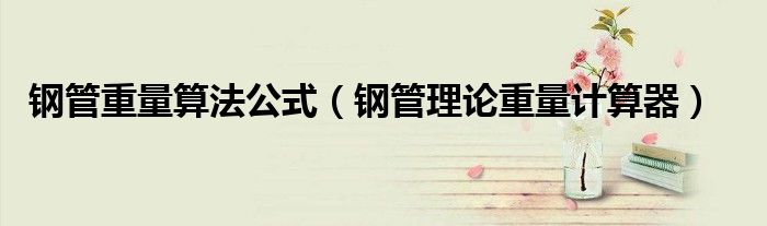钢管重量算法公式（钢管理论重量计算器）