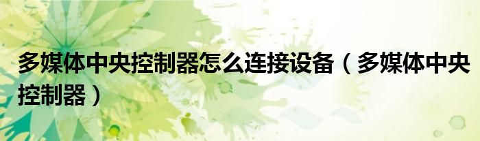 多媒体中央控制器怎么连接设备（多媒体中央控制器）