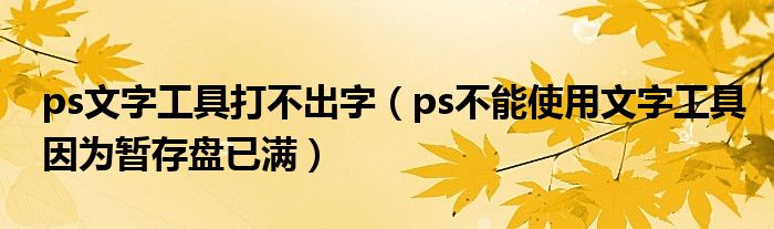 ps文字工具打不出字（ps不能使用文字工具因为暂存盘已满）