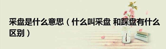 采盘是什么意思（什么叫采盘 和踩盘有什么区别）