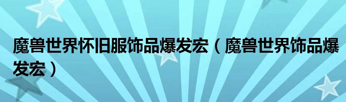 魔兽世界怀旧服饰品爆发宏（魔兽世界饰品爆发宏）