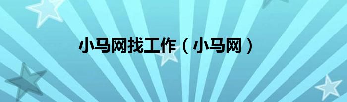 小马网找工作（小马网）