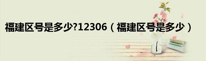 福建区号是多少?12306（福建区号是多少）