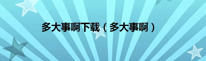 多大事啊下载（多大事啊）