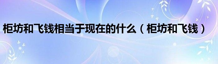 柜坊和飞钱相当于现在的什么（柜坊和飞钱）