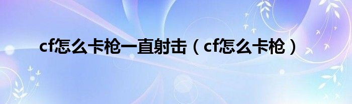 cf怎么卡枪一直射击（cf怎么卡枪）