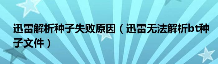 迅雷解析种子失败原因（迅雷无法解析bt种子文件）