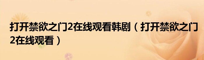 打开禁欲之门2在线观看韩剧（打开禁欲之门2在线观看）