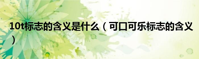10t标志的含义是什么（可口可乐标志的含义）