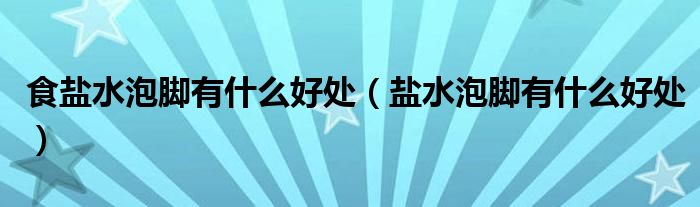 食盐水泡脚有什么好处（盐水泡脚有什么好处）