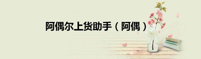 阿偶尔上货助手（阿偶）