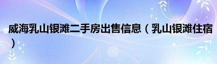 威海乳山银滩二手房出售信息（乳山银滩住宿）