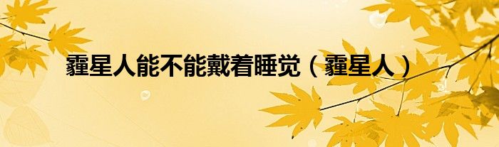 霾星人能不能戴着睡觉（霾星人）
