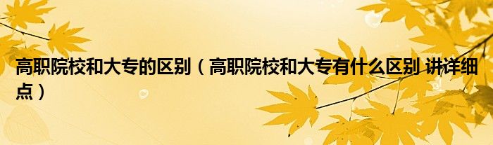 高职院校和大专的区别（高职院校和大专有什么区别 讲详细点）
