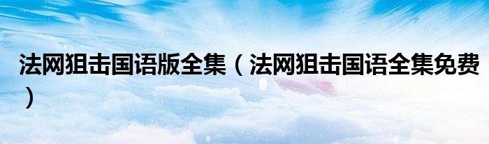 法网狙击国语版全集（法网狙击国语全集免费）