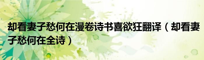 却看妻子愁何在漫卷诗书喜欲狂翻译（却看妻子愁何在全诗）
