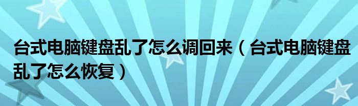 台式电脑键盘乱了怎么调回来（台式电脑键盘乱了怎么恢复）
