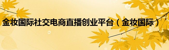 金妆国际社交电商直播创业平台（金妆国际）