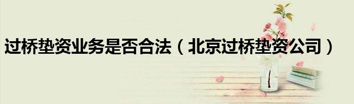 过桥垫资业务是否合法（北京过桥垫资公司）