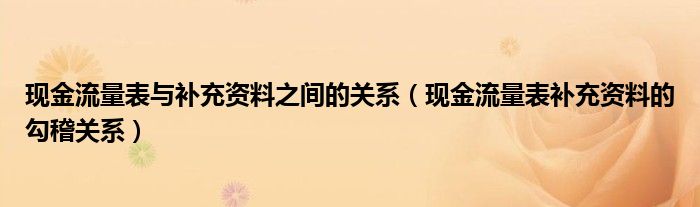 现金流量表与补充资料之间的关系（现金流量表补充资料的勾稽关系）