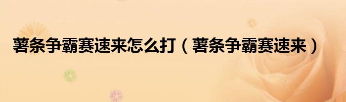 薯条争霸赛速来怎么打（薯条争霸赛速来）