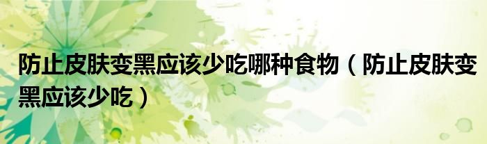 防止皮肤变黑应该少吃哪种食物（防止皮肤变黑应该少吃）