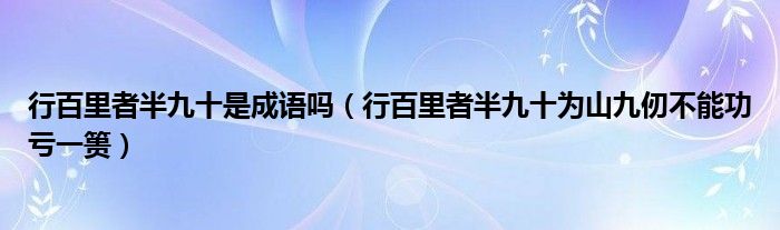 行百里者半九十是成语吗（行百里者半九十为山九仞不能功亏一篑）